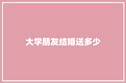 大学朋友结婚送多少