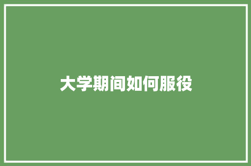 大学期间如何服役
