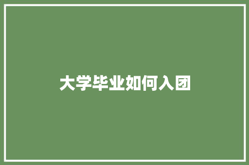 大学毕业如何入团 求职信范文