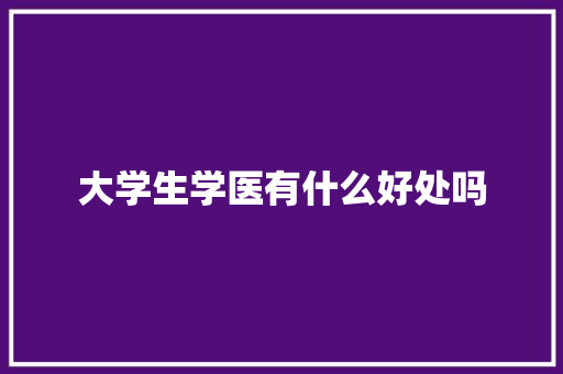 大学生学医有什么好处吗