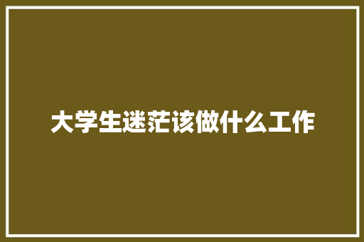 大学生迷茫该做什么工作