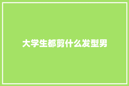 大学生都剪什么发型男