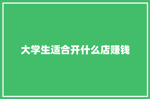 大学生适合开什么店赚钱