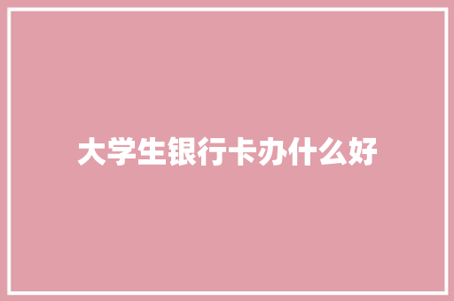 大学生银行卡办什么好