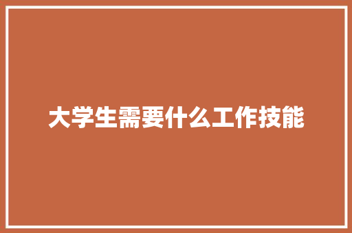 大学生需要什么工作技能