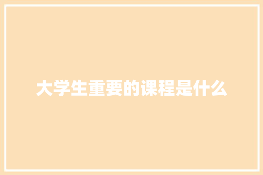 大学生重要的课程是什么