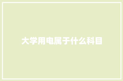大学用电属于什么科目