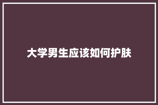 大学男生应该如何护肤