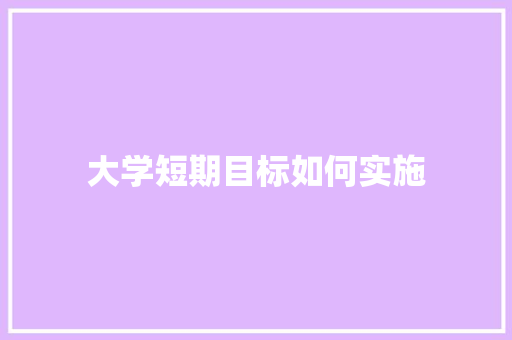 大学短期目标如何实施 诗歌范文