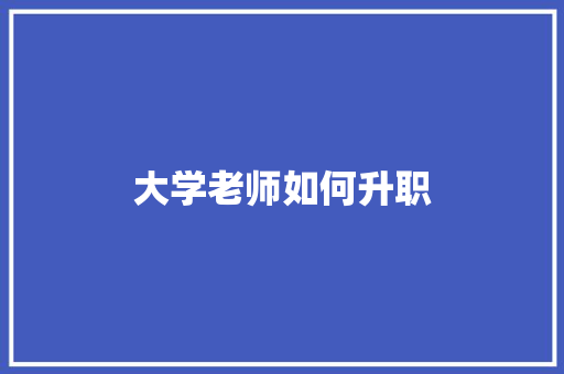 大学老师如何升职 记叙文范文