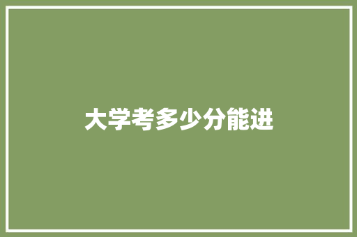 大学考多少分能进 记叙文范文
