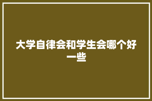 大学自律会和学生会哪个好一些