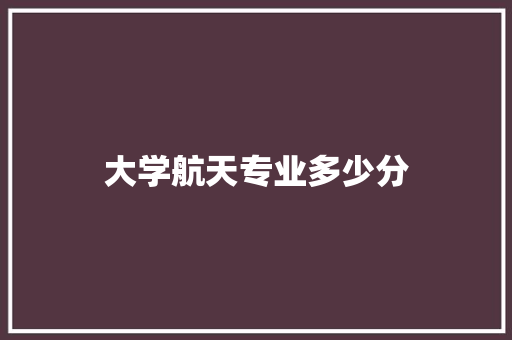 大学航天专业多少分