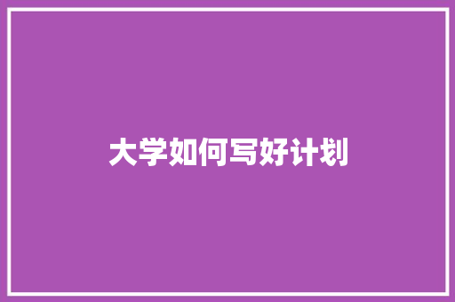 大学如何写好计划 记叙文范文