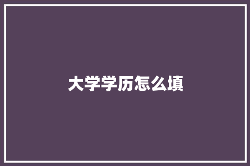 大学学历怎么填