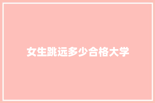 女生跳远多少合格大学 记叙文范文