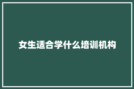 女生适合学什么培训机构