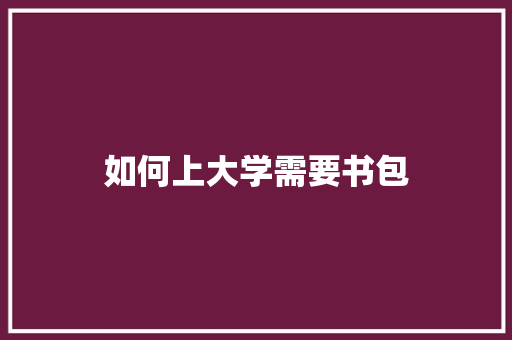 如何上大学需要书包 记叙文范文