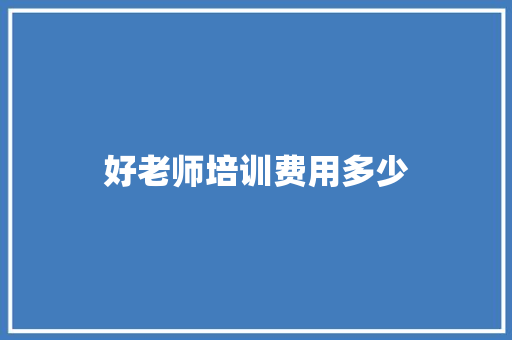 好老师培训费用多少 应用文范文