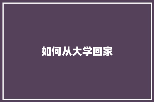 如何从大学回家 简历范文