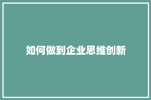 如何做到企业思维创新