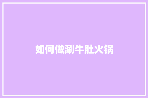 如何做涮牛肚火锅 简历范文