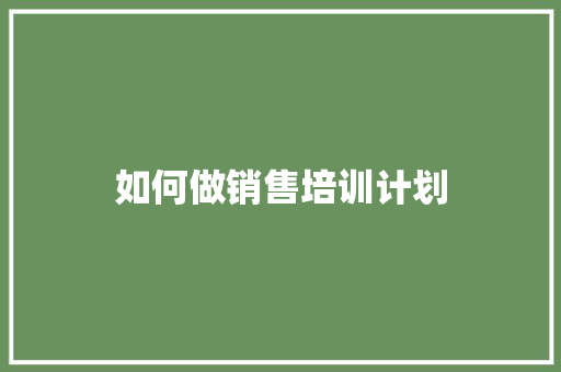 如何做销售培训计划 记叙文范文