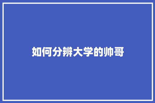 如何分辨大学的帅哥