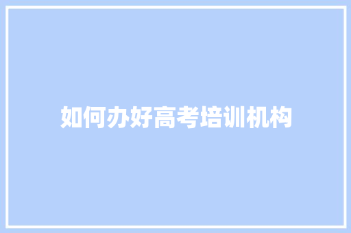 如何办好高考培训机构