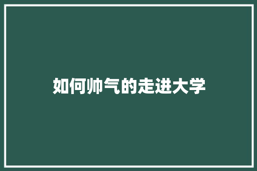 如何帅气的走进大学