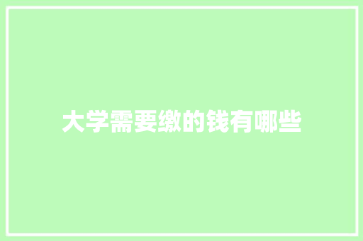 大学需要缴的钱有哪些 简历范文