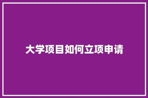 大学项目如何立项申请 应用文范文