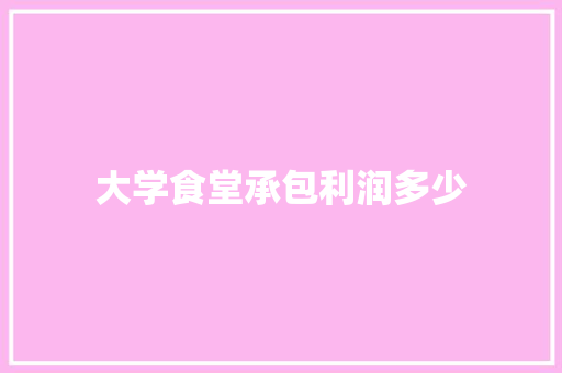 大学食堂承包利润多少