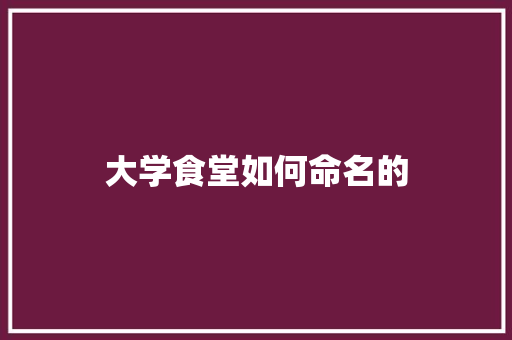 大学食堂如何命名的