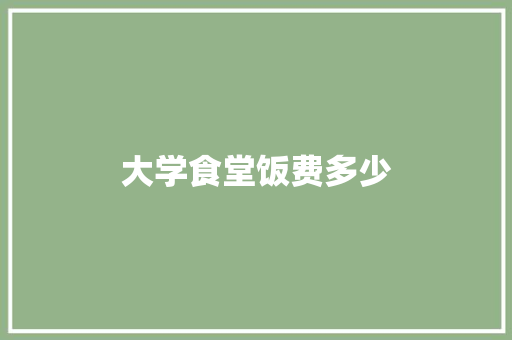 大学食堂饭费多少