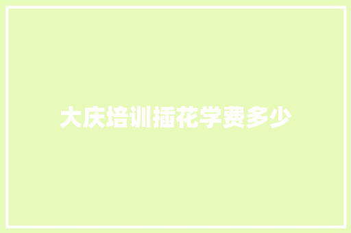 大庆培训插花学费多少