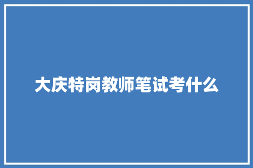 大庆特岗教师笔试考什么