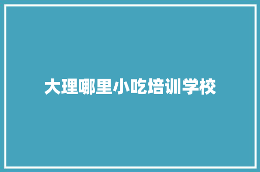 大理哪里小吃培训学校