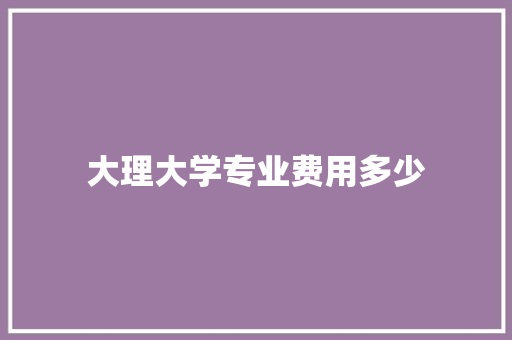 大理大学专业费用多少