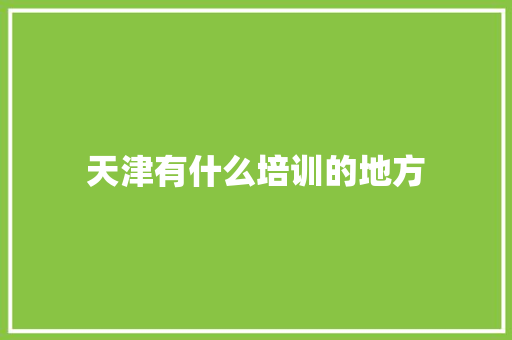 天津有什么培训的地方 简历范文
