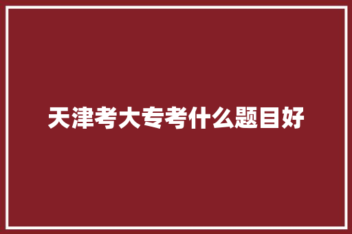 天津考大专考什么题目好