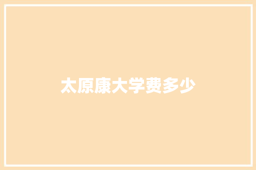 太原康大学费多少
