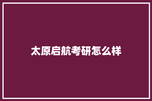 太原启航考研怎么样