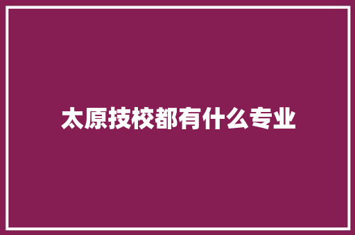 太原技校都有什么专业