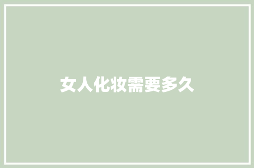 女人化妆需要多久 演讲稿范文