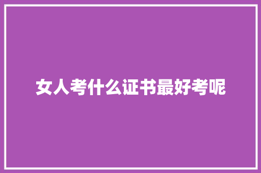 女人考什么证书最好考呢