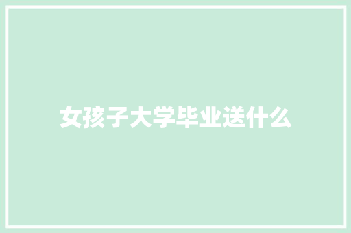 女孩子大学毕业送什么