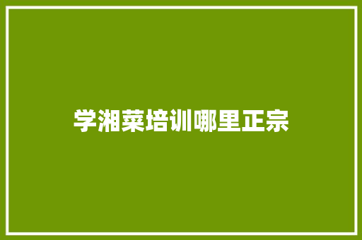 学湘菜培训哪里正宗