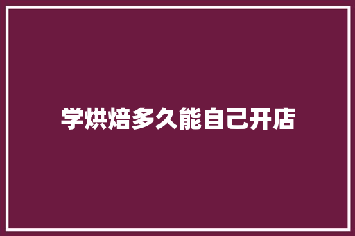 学烘焙多久能自己开店