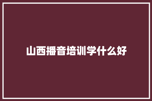 山西播音培训学什么好